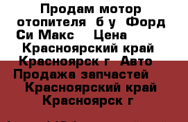 Продам мотор отопителя, б/у, Форд Си Макс. › Цена ­ 500 - Красноярский край, Красноярск г. Авто » Продажа запчастей   . Красноярский край,Красноярск г.